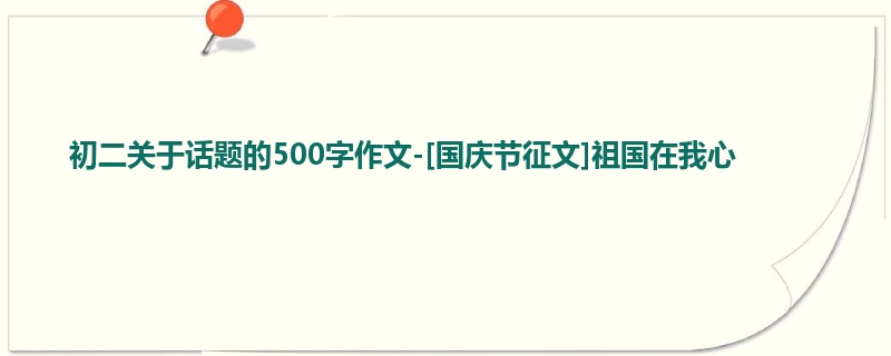 初二关于话题的500字作文-[国庆节征文]祖国在我心
