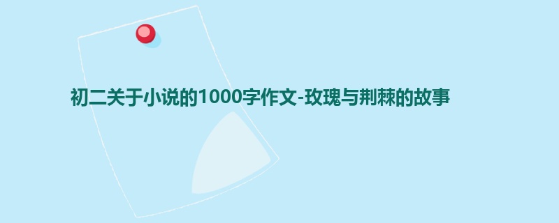 初二关于小说的1000字作文-玫瑰与荆棘的故事