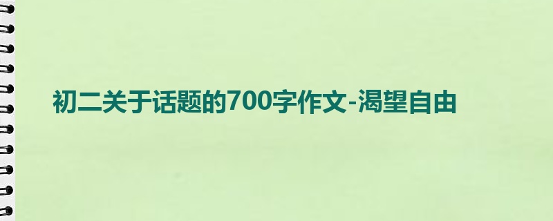 初二关于话题的700字作文-渴望自由