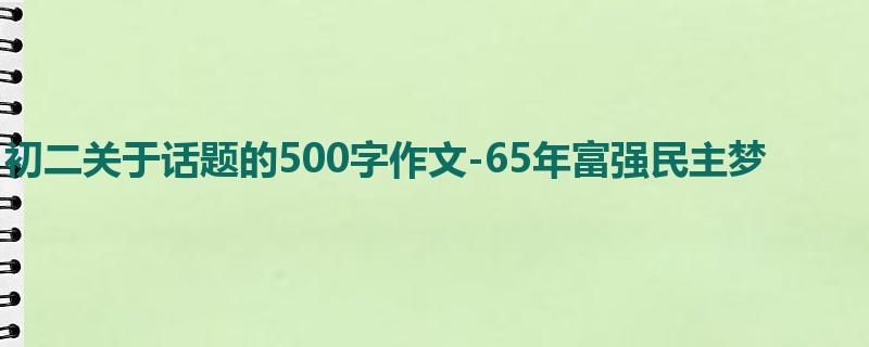 初二关于话题的500字作文-65年富强民主梦