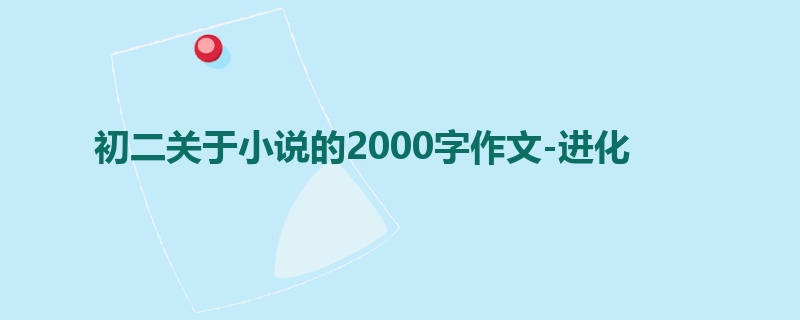 初二关于小说的2000字作文-进化