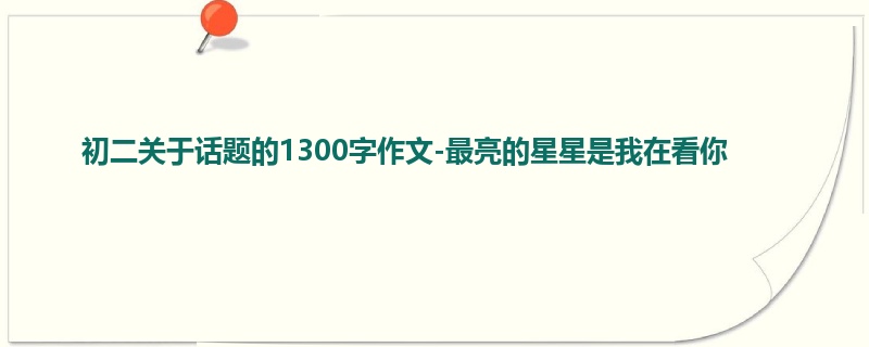 初二关于话题的1300字作文-最亮的星星是我在看你