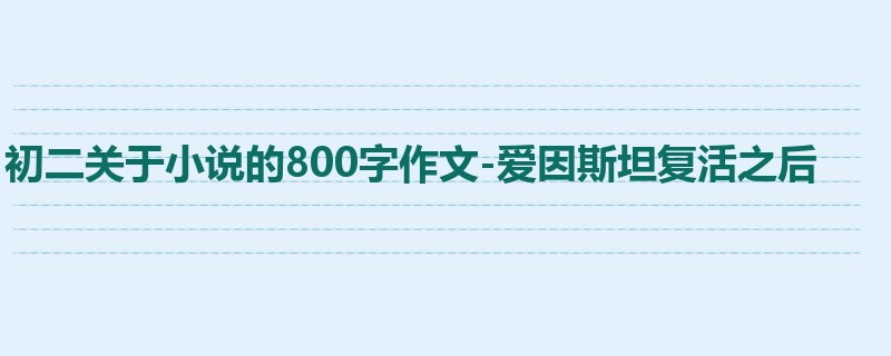 初二关于小说的800字作文-爱因斯坦复活之后