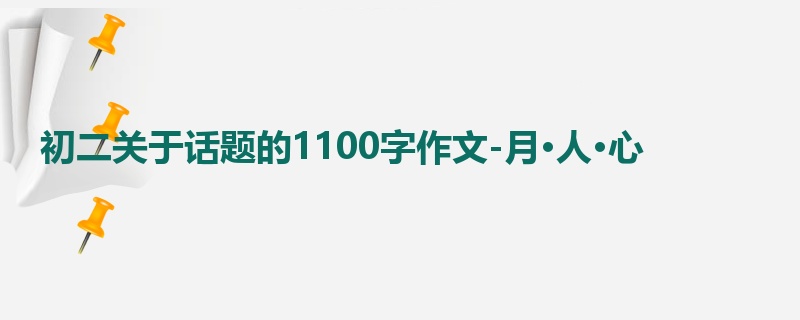 初二关于话题的1100字作文-月·人·心