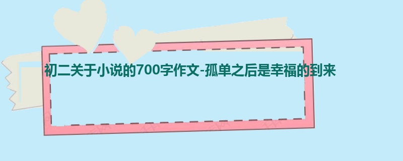初二关于小说的700字作文-孤单之后是幸福的到来