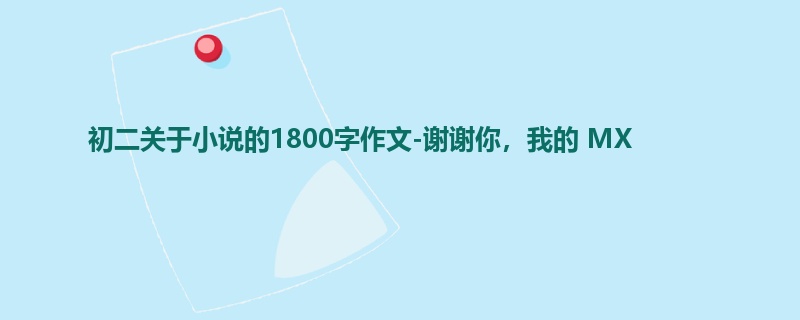 初二关于小说的1800字作文-谢谢你,我的 MX