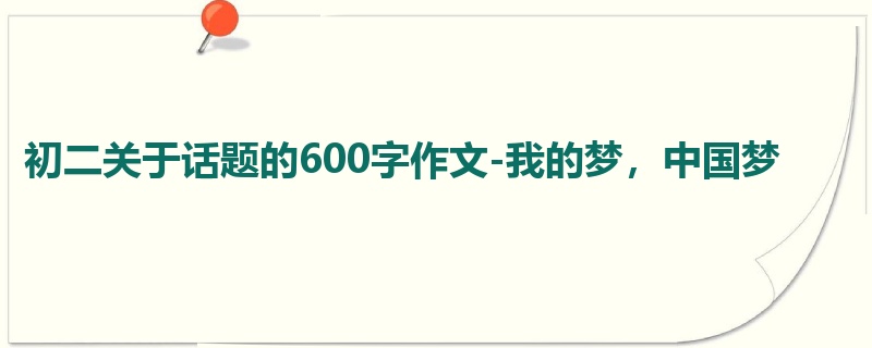 初二关于话题的600字作文-我的梦，中国梦
