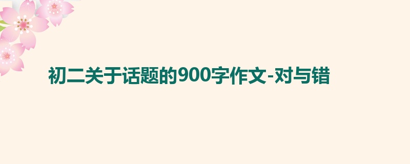 初二关于话题的900字作文-对与错