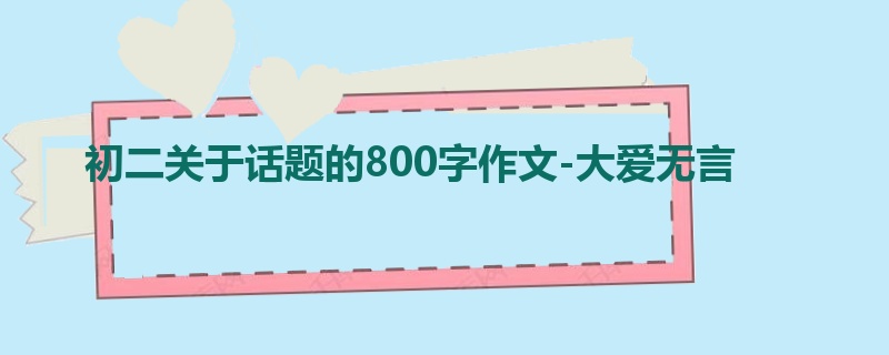 初二关于话题的800字作文-大爱无言