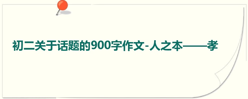 初二关于话题的900字作文-人之本——孝