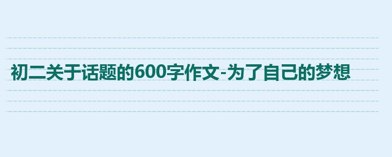 初二关于话题的600字作文-为了自己的梦想