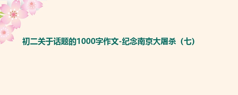 初二关于话题的1000字作文-纪念南京大屠杀（七）