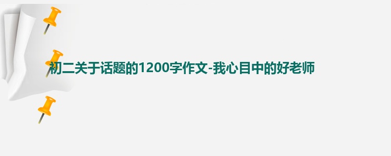 初二关于话题的1200字作文-我心目中的好老师