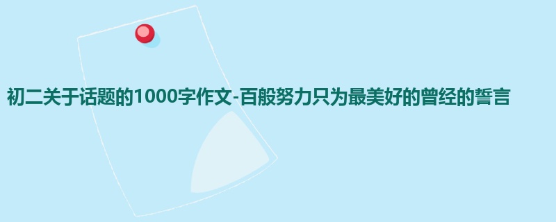 初二关于话题的1000字作文-百般努力只为最美好的曾经的誓言