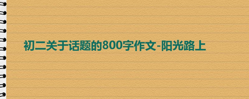 初二关于话题的800字作文-阳光路上