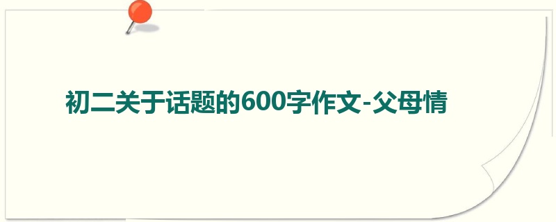 初二关于话题的600字作文-父母情
