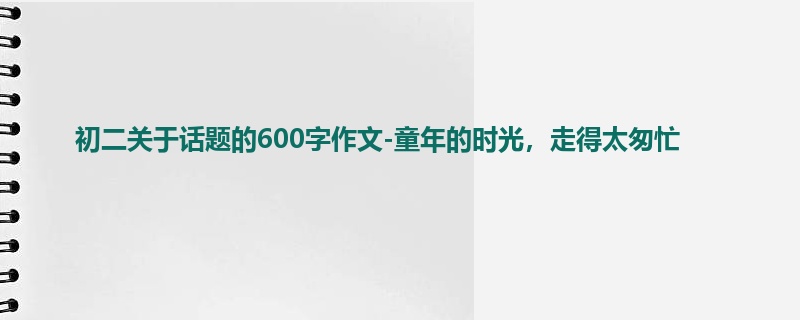 初二关于话题的600字作文-童年的时光,走得太匆忙