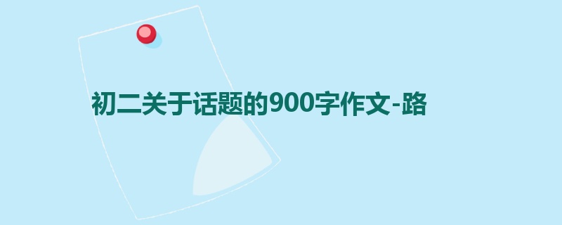 初二关于话题的900字作文-路