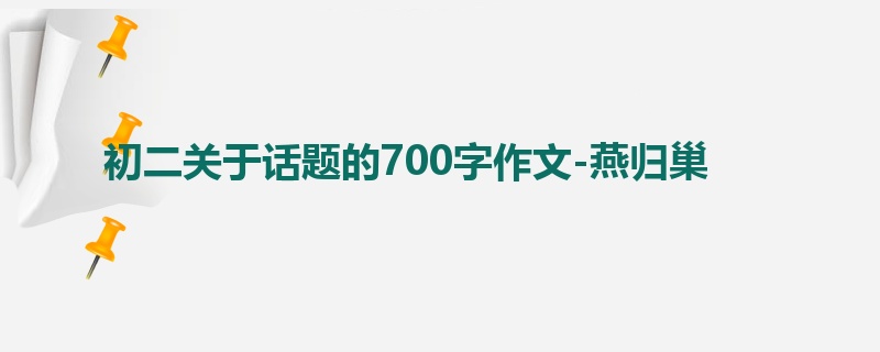 初二关于话题的700字作文-燕归巢