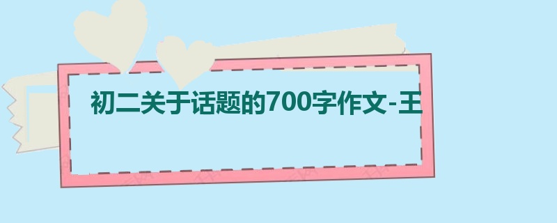 初二关于话题的700字作文-王