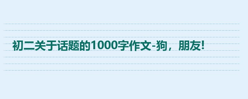 初二关于话题的1000字作文-狗,朋友!
