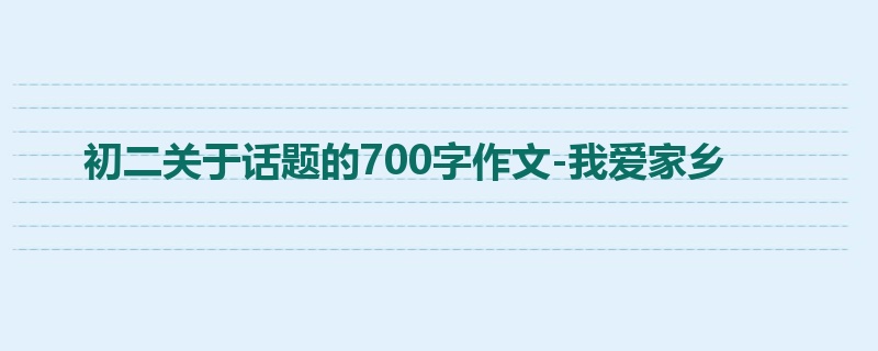 初二关于话题的700字作文-我爱家乡