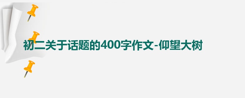 初二关于话题的400字作文-仰望大树
