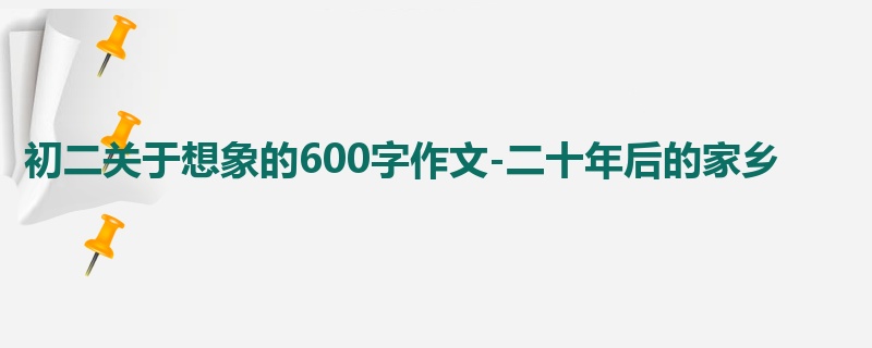 初二关于想象的600字作文-二十年后的家乡