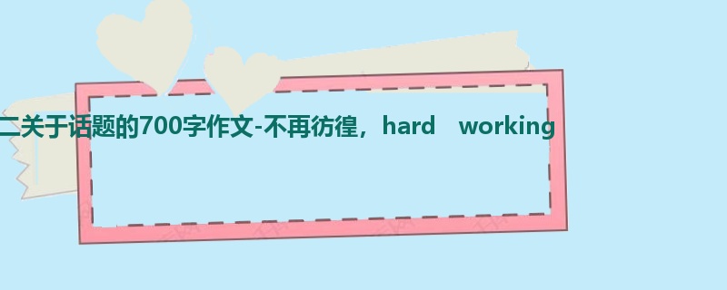 初二关于话题的700字作文-不再彷徨,hard working