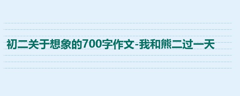 初二关于想象的700字作文-我和熊二过一天