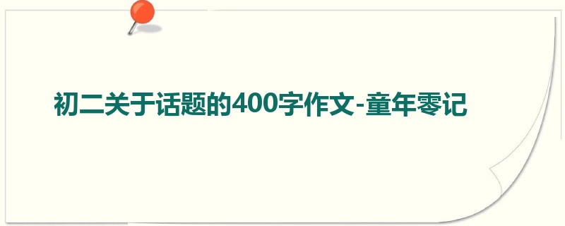 初二关于话题的400字作文-童年零记
