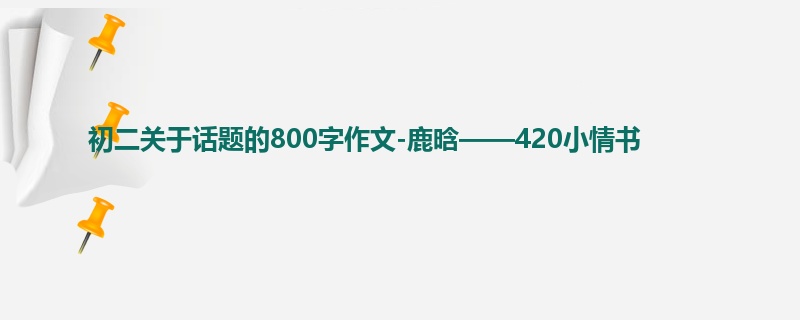 初二关于话题的800字作文-鹿晗——420小情书
