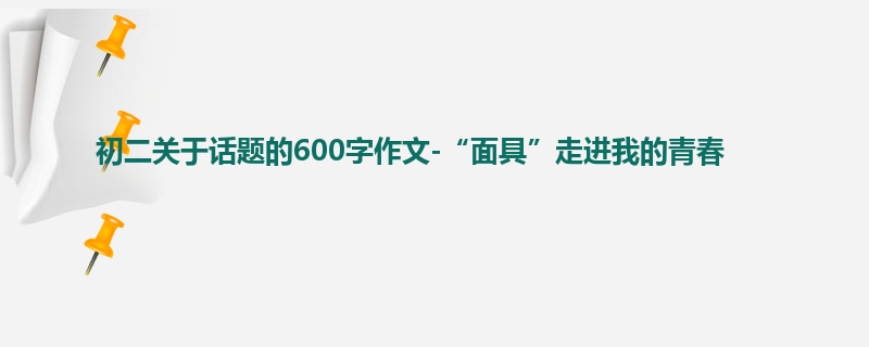 初二关于话题的600字作文-“面具”走进我的青春