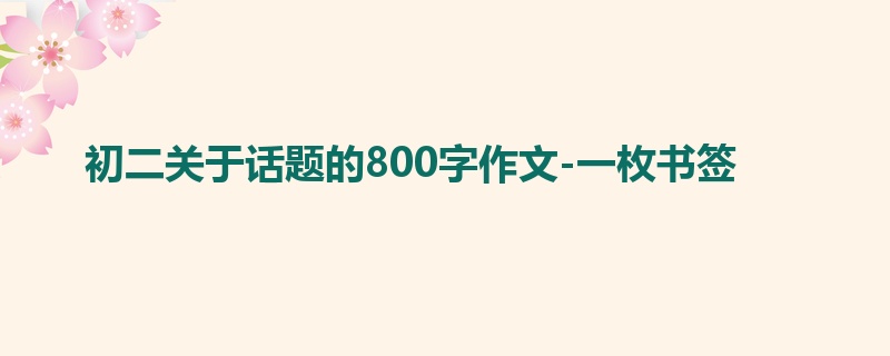 初二关于话题的800字作文-一枚书签