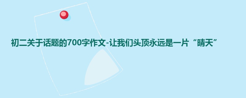 初二关于话题的700字作文-让我们头顶永远是一片“晴天”