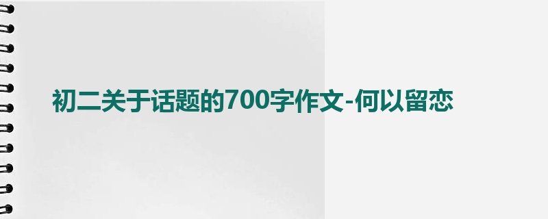 初二关于话题的700字作文-何以留恋