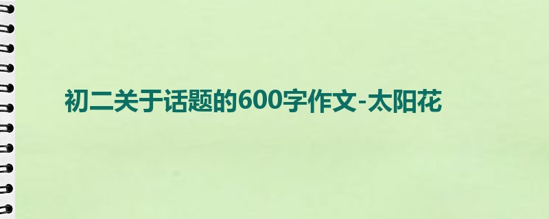初二关于话题的600字作文-太阳花