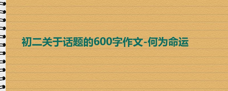 初二关于话题的600字作文-何为命运