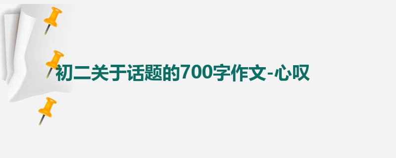 初二关于话题的700字作文-心叹