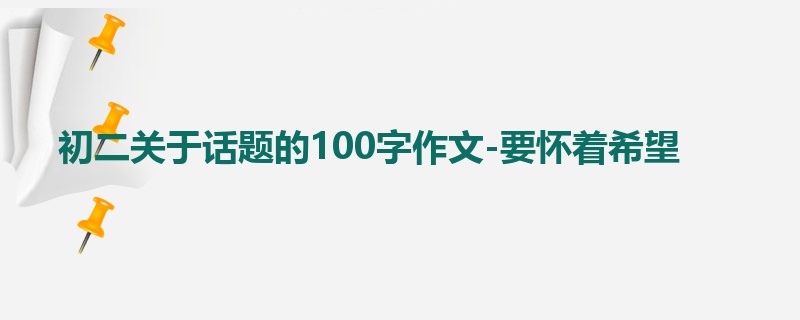 初二关于话题的100字作文-要怀着希望