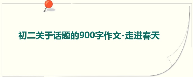 初二关于话题的900字作文-走进春天