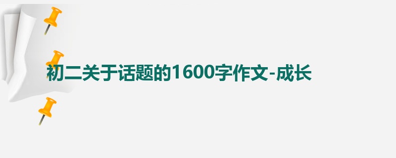 初二关于话题的1600字作文-成长