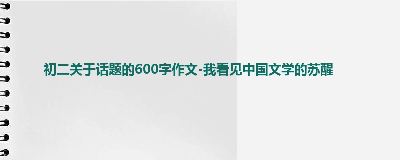 初二关于话题的600字作文-我看见中国文学的苏醒