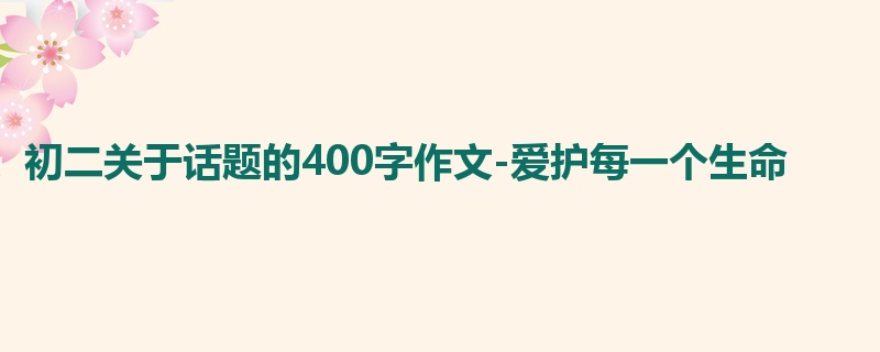 初二关于话题的400字作文-爱护每一个生命