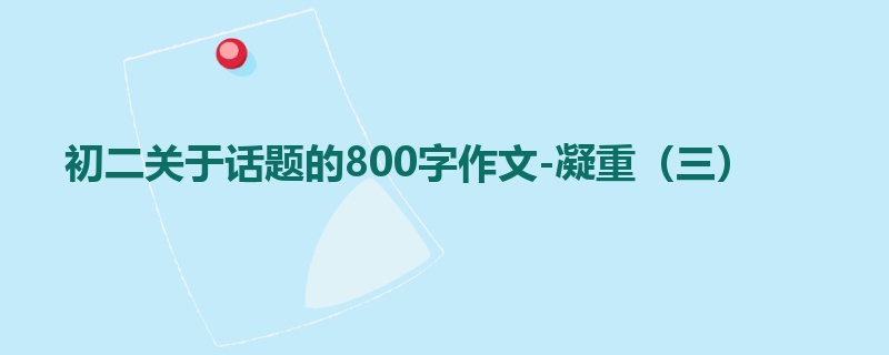 初二关于话题的800字作文-凝重(三)