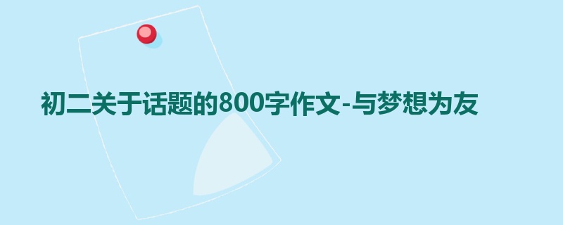 初二关于话题的800字作文-与梦想为友