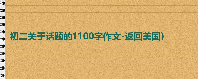 初二关于话题的1100字作文-返回美国）