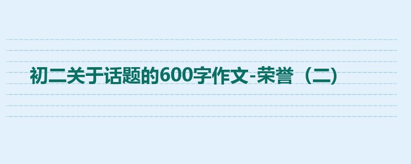 初二关于话题的600字作文-荣誉(二)