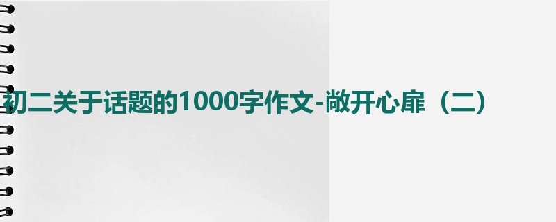 初二关于话题的1000字作文-敞开心扉(二)