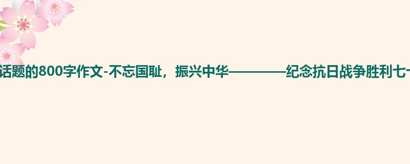 初二关于话题的800字作文-不忘国耻,振兴中华————纪念抗日战争胜利七十周年